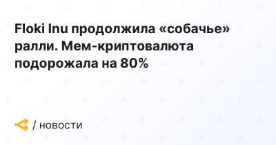 Floki Inu продолжила «собачье» ралли. Мем-криптовалюта подорожала на 80%