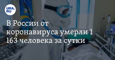 В России от коронавируса умерли 1 163 человека за сутки