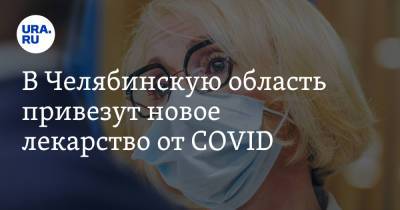 В Челябинскую область привезут новое лекарство от COVID