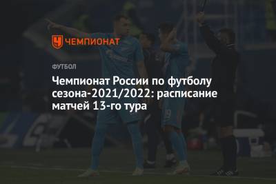 Чемпионат России по футболу сезона-2021/2022: расписание матчей 13-го тура