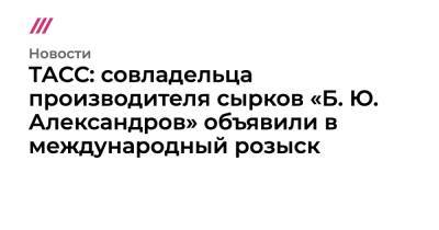 Борис Александров - ТАСС: совладельца производителя сырков «Б. Ю. Александров» объявили в международный розыск - tvrain.ru - Москва