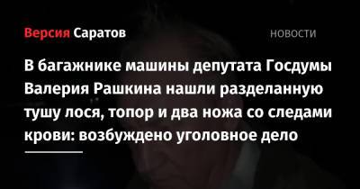 В багажнике машины депутата Госдумы Валерия Рашкина нашли разделанную тушу лося, топор и два ножа со следами крови: возбуждено уголовное дело