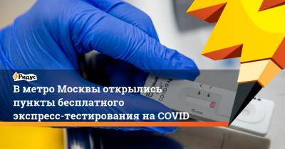 Вметро Москвы открылись пункты бесплатного экспресс-тестирования наCOVID