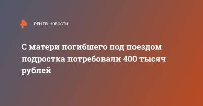 С матери погибшего под поездом подростка потребовали 400 тысяч рублей