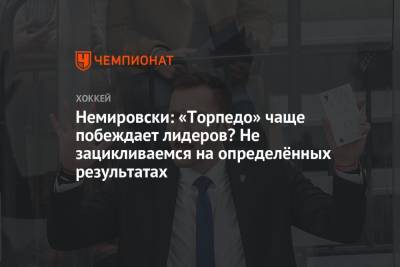 Немировски: «Торпедо» чаще побеждает лидеров? Не зацикливаемся на определённых результатах