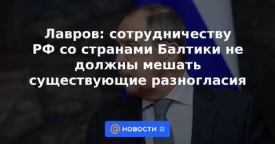 Лавров: сотрудничеству РФ со странами Балтики не должны мешать существующие разногласия