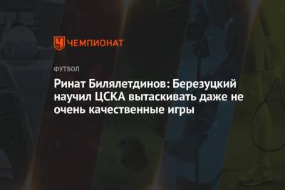Ринат Билялетдинов: Березуцкий научил ЦСКА вытаскивать даже не очень качественные игры