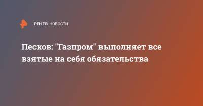 Песков: "Газпром" выполняет все взятые на себя обязательства