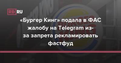 «Бургер Кинг» подала в ФАС жалобу на Telegram из-за запрета рекламировать фастфуд - rb.ru