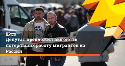 Депутат предложил выгонять потерявших работу мигрантов из России