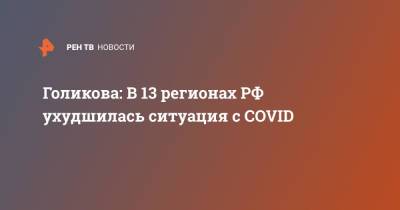 Голикова: в 13 регионах РФ ухудшилась ситуация с COVID