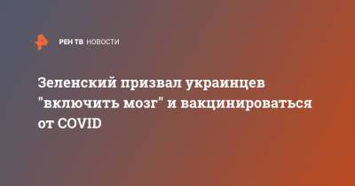 Зеленский призвал украинцев "включить мозг" и вакцинироваться от COVID