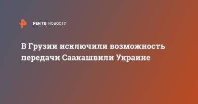 В Грузии исключили возможность передачи Саакашвили Украине