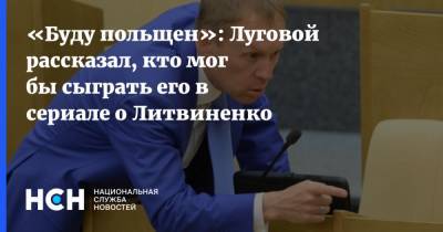 «Буду польщен»: Луговой рассказал, кто мог бы сыграть его в сериале о Литвиненко