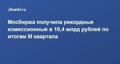 Мосбиржа получила рекордные комиссионные в 10,4 млрд рублей по итогам III квартала