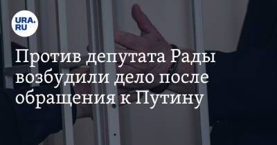 Против депутата Рады возбудили дело после обращения к Путину