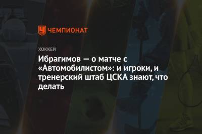 Ибрагимов — о матче с «Автомобилистом»: и игроки, и тренерский штаб ЦСКА знают, что делать
