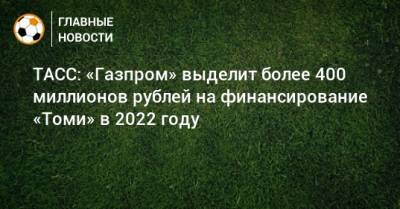 ТАСС: «Газпром» выделит более 400 миллионов рублей на финансирование «Томи» в 2022 году