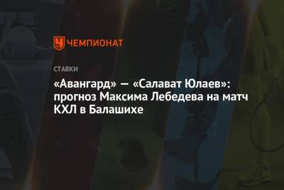 «Авангард» — «Салават Юлаев»: прогноз Максима Лебедева на матч КХЛ в Балашихе