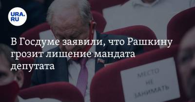 В Госдуме заявили, что Рашкину грозит лишение мандата депутата