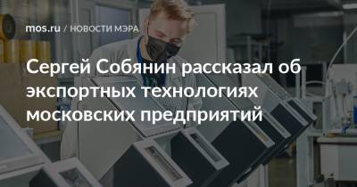 Сергей Собянин рассказал об экспортных технологиях московских предприятий
