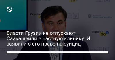 Власти Грузии не отпускают Саакашвили в частную клинику. И заявили о его праве на суицид