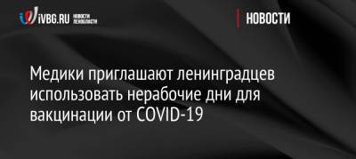 Медики приглашают ленинградцев использовать нерабочие дни для вакцинации от COVID-19