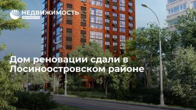 Дом реновации сдали в Лосиноостровском районе Москвы
