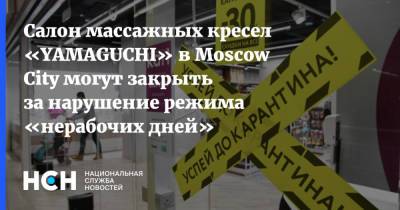 Салон массажных кресел «YAMAGUCHI» в Moscow City могут закрыть за нарушение режима «нерабочих дней»
