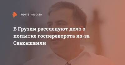 В Грузии расследуют дело о попытке госпереворота из-за Саакашвили