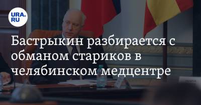 Бастрыкин разбирается с обманом стариков в челябинском медцентре. Видео