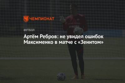 Артём Ребров: не увидел ошибок Максименко в матче с «Зенитом»