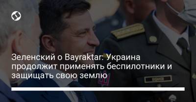 Зеленский о Bayraktar: Украина продолжит применять беспилотники и защищать свою землю