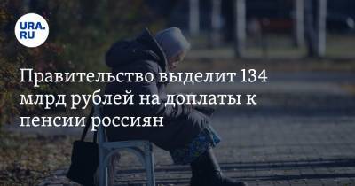 Правительство выделит 134 млрд рублей на доплаты к пенсии россиян