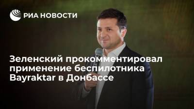 Зеленский: применение Киевом в Донбассе БПЛА Bayraktar не говорит о наступлении Украины