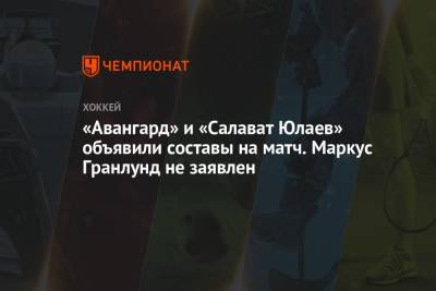«Авангард» и «Салават Юлаев» объявили составы на матч. Маркус Гранлунд не заявлен