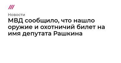 МВД сообщило, что нашло оружие и охотничий билет на имя депутата Рашкина