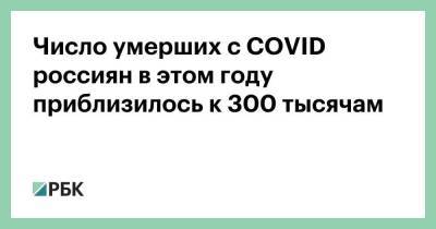Число умерших с COVID россиян в этом году приблизилось к 300 тысячам