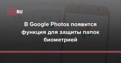 В Google Photos появится функция для защиты папок биометрией