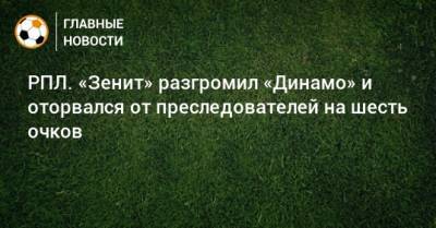 РПЛ. «Зенит» разгромил «Динамо» и оторвался от преследователей на шесть очков