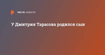 У Дмитрия Тарасова родился сын