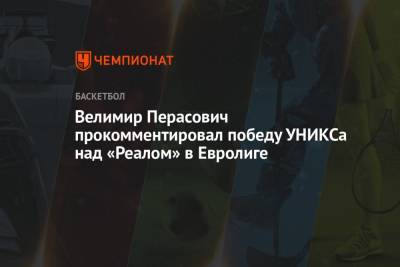 Велимир Перасович прокомментировал победу УНИКСа над «Реалом» в Евролиге