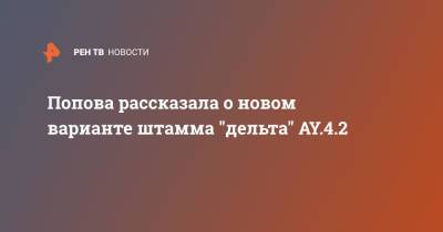 Попова рассказала о новом варианте штамма "дельта" AY.4.2
