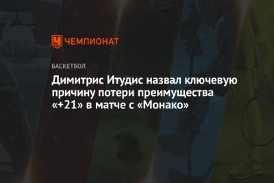 Димитрис Итудис назвал ключевую причину потери преимущества «+21» в матче с «Монако»