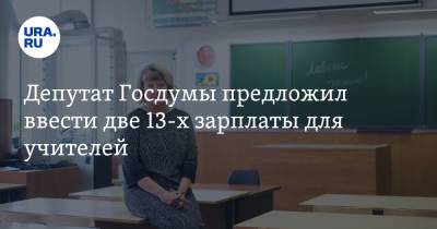 Депутат Госдумы предложил ввести две 13-х зарплаты для учителей