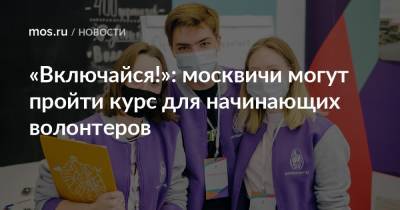 «Включайся!»: москвичи могут пройти курс для начинающих волонтеров