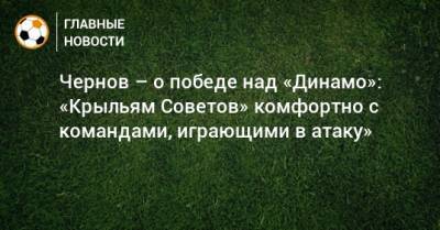 Чернов – о победе над «Динамо»: «Крыльям Советов» комфортно с командами, играющими в атаку»