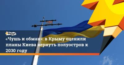 «Чушь иобман»: вКрыму оценили планы Киева вернуть полуостров к2030 году