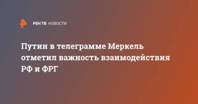 Путин в телеграмме Меркель отметил важность взаимодействия РФ и ФРГ