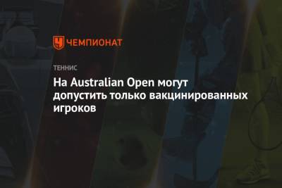 На Australian Open могут допустить только вакцинированных игроков